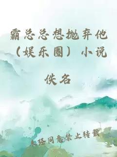 霸总总想抛弃他（娱乐圈）小说