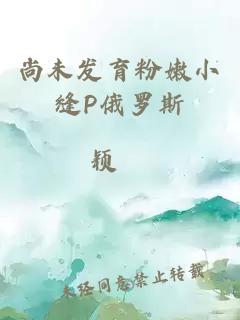 尚未发育粉嫩小缝P俄罗斯