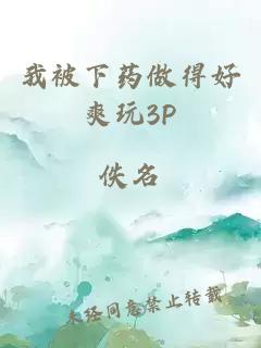 我被下药做得好爽玩3P