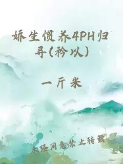 娇生惯养4PH归寻(矜以)