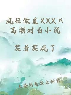 疯狂做爰XXXⅩ高潮对白小说