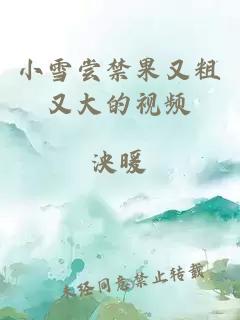 小雪尝禁果又粗又大的视频