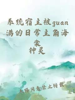 系统宿主被guan满的日常主角海棠