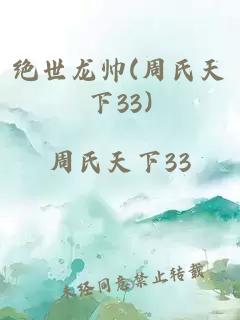 绝世龙帅(周氏天下33)